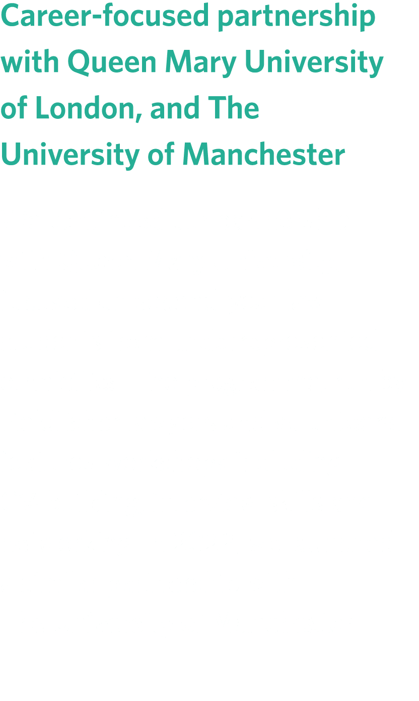 Career focused partnership with Queen Mary University of London, and The University of Manchester We continued our pa...