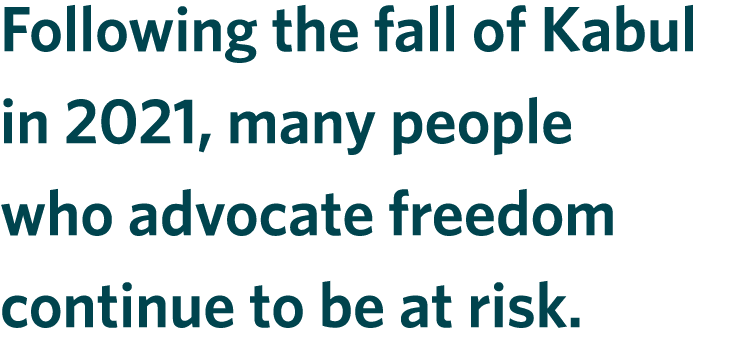 Following the fall of Kabul in 2021, many people who advocate freedom continue to be at risk. 