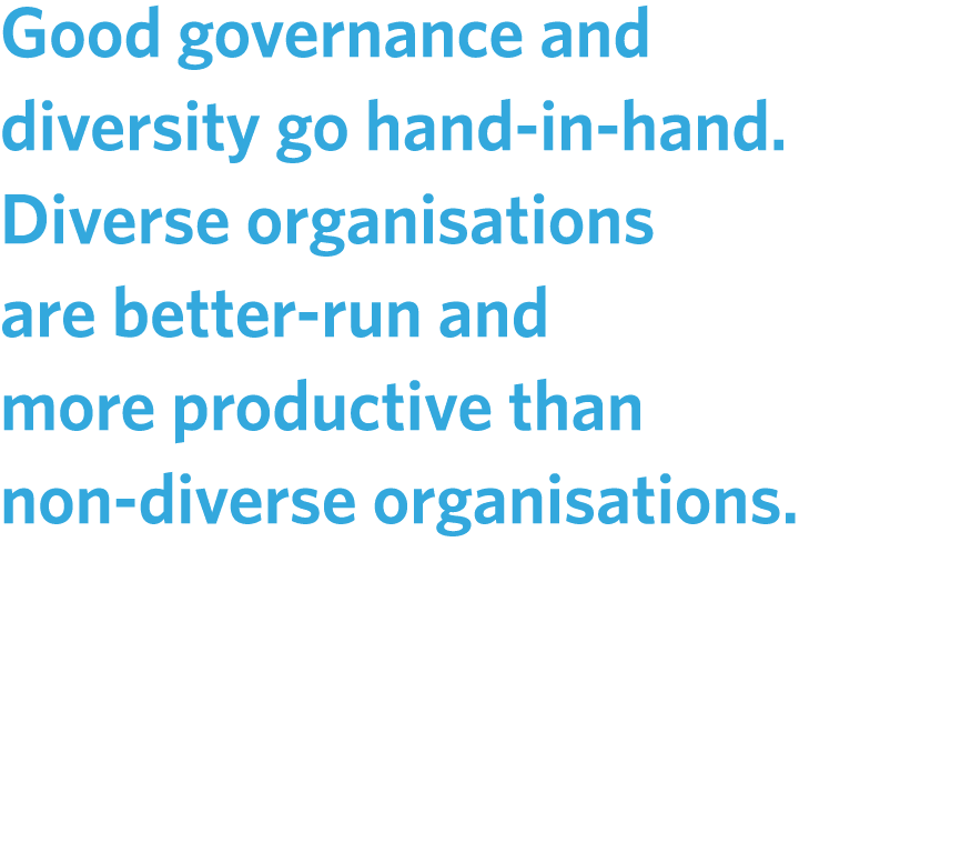Good governance and diversity go hand in hand. Diverse organisations are better run and more productive than non dive...