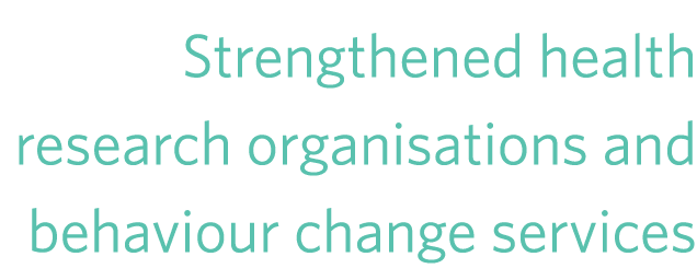 Strengthened health research organisations and behaviour change services